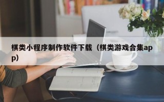 巴中棋类小程序制作软件下载（棋类游戏合集app）