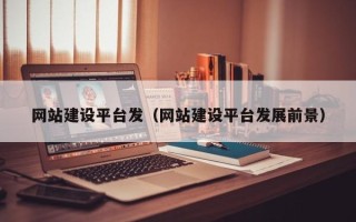 巴中网站建设平台发（网站建设平台发展前景）
