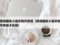 巴中视频图库小程序制作教程（视频图库小程序制作教程手机版）
